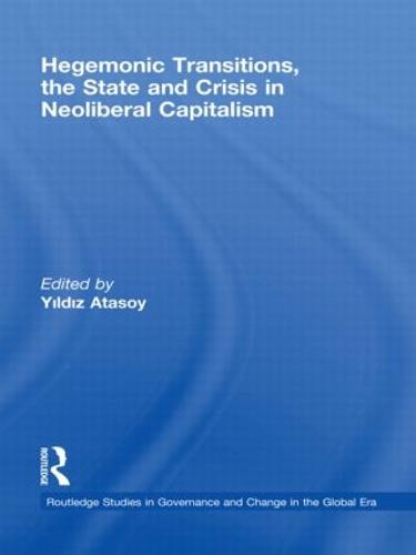 Hegemonic Transitions, the State and Crisis in Neoliberal Capitalism - Routledge Studies in Governance and Change in the Global Era (Hardback)
