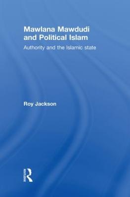 Mawlana Mawdudi and Political Islam: Authority and the Islamic state (Hardback)
