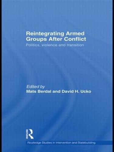 Reintegrating Armed Groups After Conflict: Politics, Violence and Transition - Routledge Studies in Intervention and Statebuilding (Hardback)