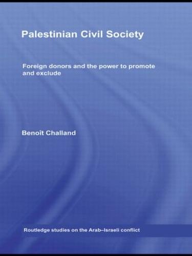 Palestinian Civil Society: Foreign donors and the power to promote and exclude - Routledge Studies on the Arab-Israeli Conflict (Hardback)