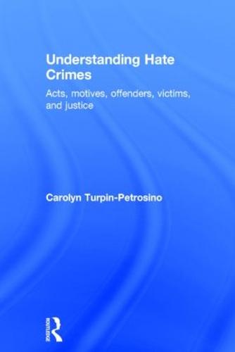Understanding Hate Crimes: Acts, Motives, Offenders, Victims, and Justice (Hardback)