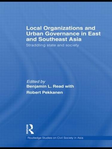 Local Organizations and Urban Governance in East and Southeast Asia: Straddling state and society - Routledge Studies on Civil Society in Asia (Hardback)