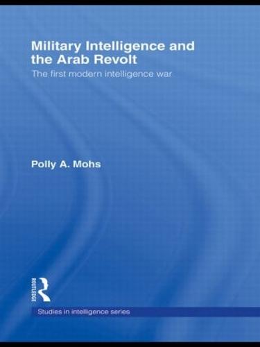 Military Intelligence and the Arab Revolt: The First Modern Intelligence War - Studies in Intelligence (Paperback)