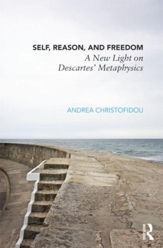 Self, Reason, and Freedom: A New Light on Descartes' Metaphysics (Hardback)