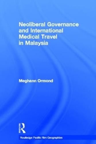 Neoliberal Governance and International Medical Travel in Malaysia - Routledge Pacific Rim Geographies (Hardback)