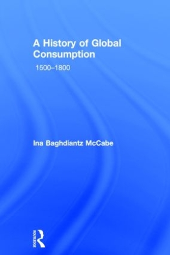 A History of Global Consumption: 1500 - 1800 (Hardback)