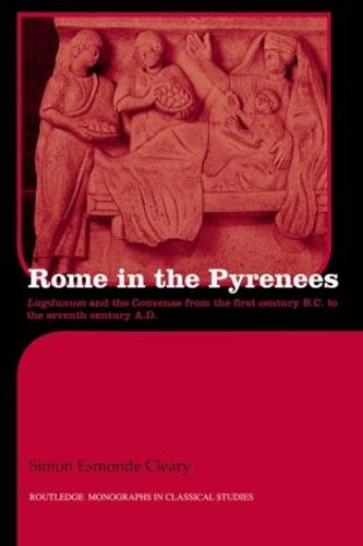 Rome in the Pyrenees: Lugdunum and the Convenae from the first century B.C. to the seventh century A.D. - Routledge Monographs in Classical Studies (Paperback)