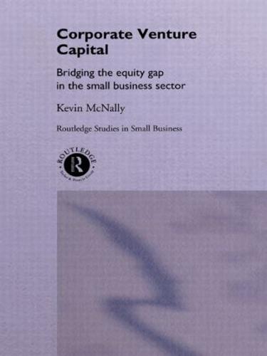 Corporate Venture Capital: Bridging the Equity Gap in the Small Business Sector - Routledge Studies in Entrepreneurship and Small Business (Paperback)