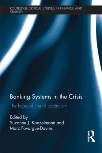 Banking Systems in the Crisis: The Faces of Liberal Capitalism - Routledge Critical Studies in Finance and Stability (Hardback)