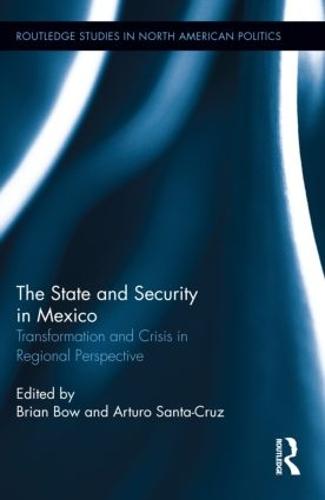 The State and Security in Mexico: Transformation and Crisis in Regional Perspective - Routledge Studies in North American Politics (Hardback)
