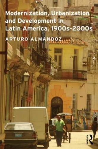 Modernization, Urbanization and Development in Latin America, 1900s - 2000s - Planning, History and Environment Series (Hardback)