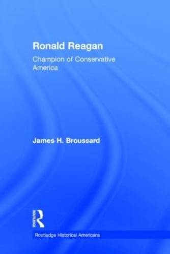Ronald Reagan: Champion of Conservative America - Routledge Historical Americans (Hardback)
