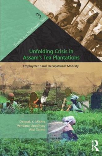 Unfolding Crisis in Assam's Tea Plantations: Employment and Occupational Mobility - Transition in Northeastern India (Hardback)