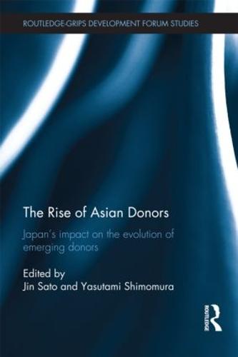 The Rise of Asian Donors: Japan's Impact on the Evolution of Emerging Donors - Routledge-GRIPS Development Forum Studies (Hardback)