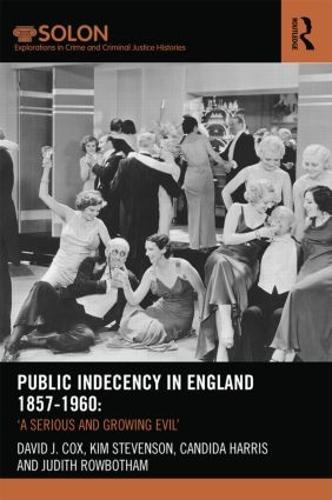 Public Indecency in England 1857-1960: 'A Serious and Growing Evil’ - Routledge SOLON Explorations in Crime and Criminal Justice Histories (Hardback)