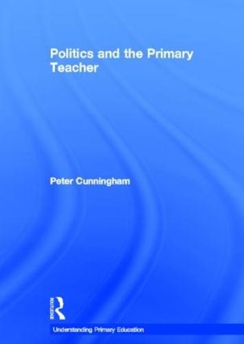 Politics and the Primary Teacher - Understanding Primary Education Series (Hardback)