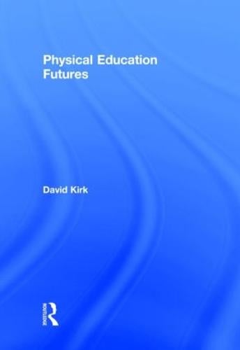 Physical Education Futures - Routledge Studies in Physical Education and Youth Sport (Hardback)