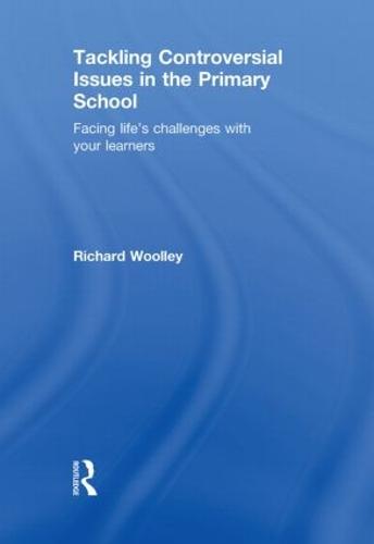 Tackling Controversial Issues in the Primary School: Facing Life's Challenges with Your Learners (Hardback)