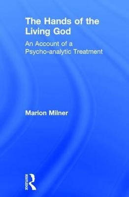 The Hands of the Living God: An Account of a Psycho-analytic Treatment - The Collected Works of Marion Milner (Hardback)