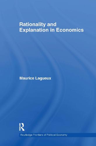 Rationality and Explanation in Economics - Routledge Frontiers of Political Economy (Hardback)