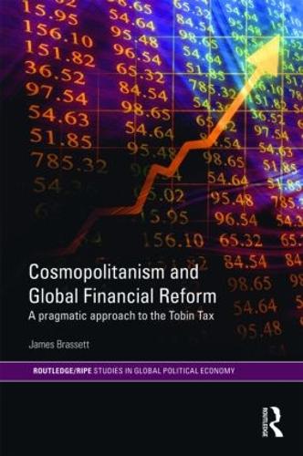 Cosmopolitanism and Global Financial Reform: A Pragmatic Approach to the Tobin Tax - RIPE Series in Global Political Economy (Hardback)