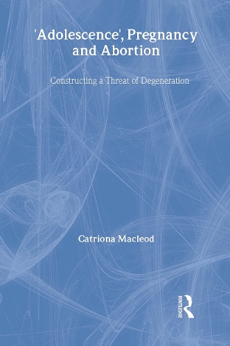 'Adolescence', Pregnancy and Abortion: Constructing a Threat of Degeneration - Women and Psychology (Hardback)