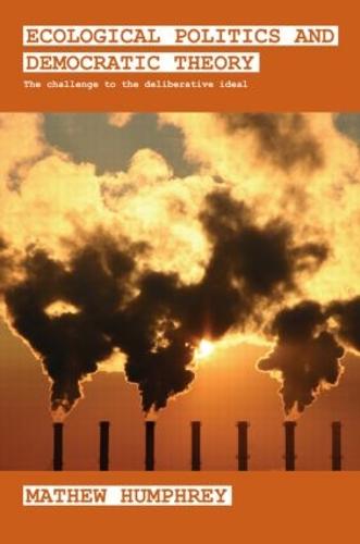 Ecological Politics and Democratic Theory: The Challenge to the Deliberative Ideal - Extremism and Democracy (Paperback)