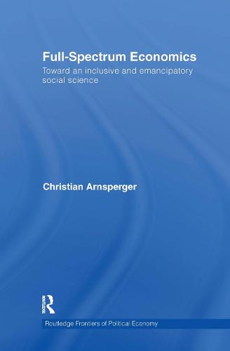Full-Spectrum Economics: Toward an Inclusive and Emancipatory Social Science - Routledge Frontiers of Political Economy (Hardback)