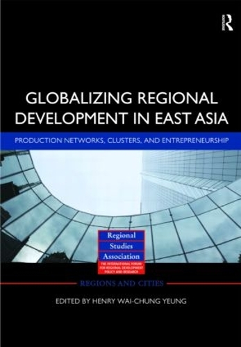 Globalizing Regional Development in East Asia: Production Networks, Clusters, and Entrepreneurship - Regions and Cities (Hardback)
