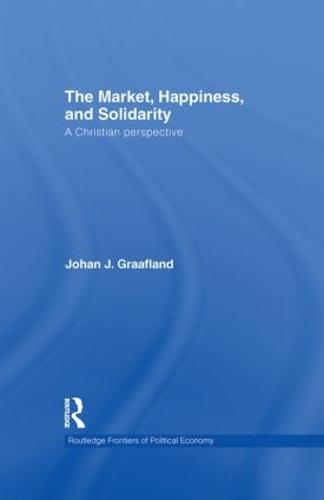 The Market, Happiness, and Solidarity: A Christian perspective - Routledge Frontiers of Political Economy 129 (Hardback)