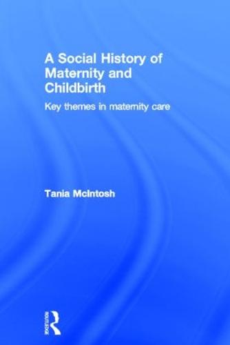 A Social History of Maternity and Childbirth: Key Themes in Maternity Care (Hardback)