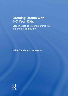 Creating Drama with 4-7 Year Olds: Lesson Ideas to Integrate Drama into the Primary Curriculum (Hardback)