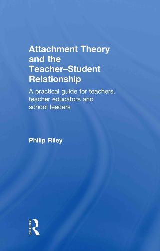 Attachment Theory and the Teacher-Student Relationship: A Practical Guide for Teachers, Teacher Educators and School Leaders (Hardback)