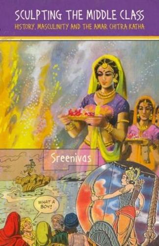 Sculpting the Middle Class: History, Masculinity and the Amar Chitra Katha (Hardback)