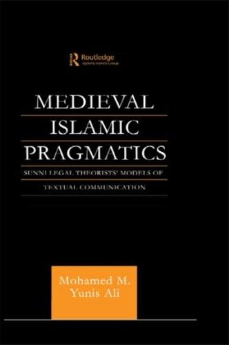 Medieval Islamic Pragmatics: Sunni Legal Theorists' Models of Textual Communication - Routledge Arabic Linguistics Series (Paperback)