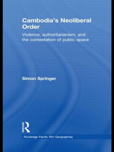 Cambodia's Neoliberal Order: Violence, Authoritarianism, and the Contestation of Public Space - Routledge Pacific Rim Geographies (Hardback)