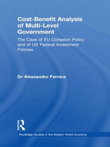Cost-Benefit Analysis of Multi-level Government: The Case of EU Cohesion Policy and of US Federal Investment Policies - Routledge Studies in the Modern World Economy (Hardback)