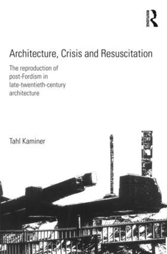 Architecture, Crisis and Resuscitation: The Reproduction of Post-Fordism in Late-Twentieth-Century Architecture (Paperback)