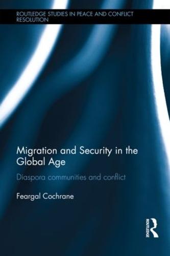 Migration and Security in the Global Age: Diaspora Communities and Conflict - Routledge Studies in Peace and Conflict Resolution (Hardback)