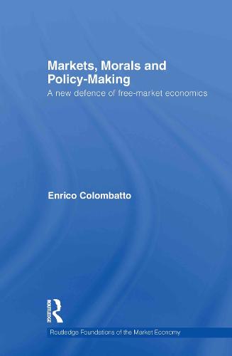 Markets, Morals, and Policy-Making: A New Defence of Free-Market Economics - Routledge Foundations of the Market Economy (Hardback)