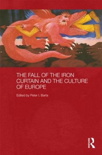 The Fall of the Iron Curtain and the Culture of Europe - Routledge Contemporary Russia and Eastern Europe Series (Hardback)