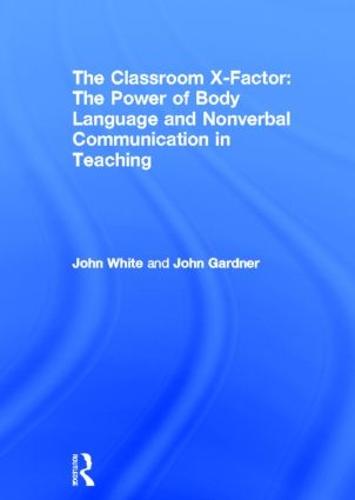The Classroom X-Factor: The Power of Body Language and Non-verbal Communication in Teaching (Hardback)