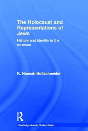 The Holocaust and Representations of Jews: History and Identity in the Museum - Routledge Jewish Studies Series (Hardback)