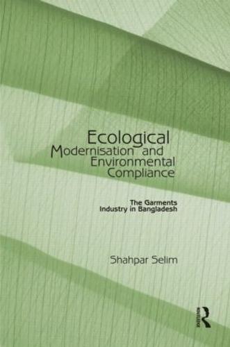 Ecological Modernisation and Environmental Compliance: The Garments Industry in Bangladesh (Hardback)