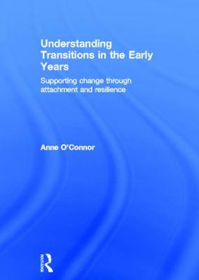 Understanding Transitions in the Early Years: Supporting Change through Attachment and Resilience (Hardback)