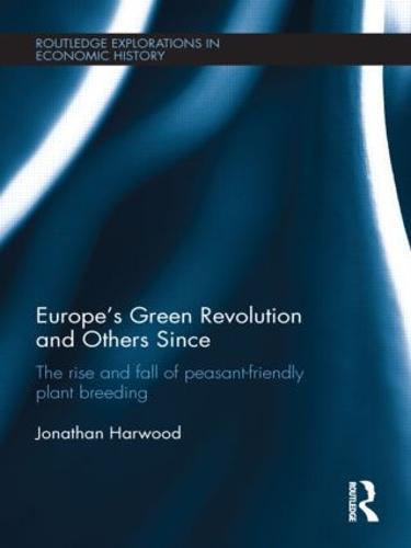 Europe's Green Revolution and Others Since: The Rise and Fall of Peasant-Friendly Plant Breeding - Routledge Explorations in Economic History (Hardback)