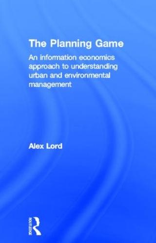 The Planning Game: An Information Economics Approach to Understanding Urban and Environmental Management (Hardback)