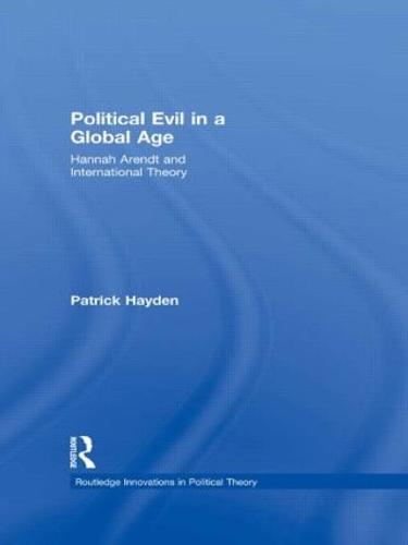 Political Evil in a Global Age: Hannah Arendt and International Theory - Routledge Innovations in Political Theory (Paperback)