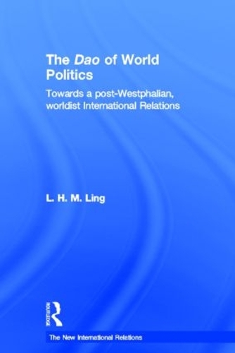 The Dao of World Politics: Towards a Post-Westphalian, Worldist International Relations - New International Relations (Hardback)