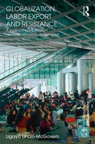 Globalization, Labor Export and Resistance: A Study of Filipino Migrant Domestic Workers in Global Cities (Hardback)